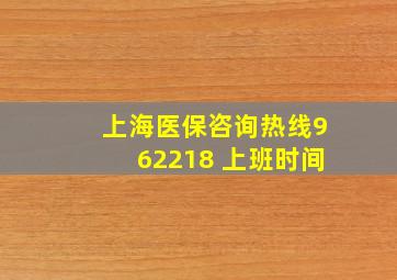 上海医保咨询热线962218 上班时间